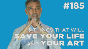 3 things that will save your life (and your art)