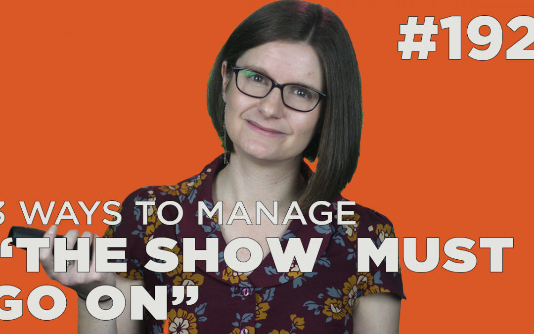 3 ways to manage “the show must go on”